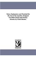 Notes, Explanatory and Practical On the Acts of the Apostles. Designed For Bible Classes and Sunday Schools. by Albert Barnes.