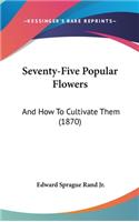 Seventy-Five Popular Flowers