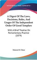 A Digest Of The Laws, Decisions, Rules, And Usages Of The Independent Order Of Good Templars