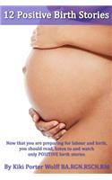 12 Positive Birth Stories. By Kiki Porter Wolff BA.RGN.RSCN.RM.