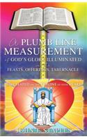 Plumb Line Measurement of God's Glory Illuminated in the Feasts, Offerings, Tabernacle