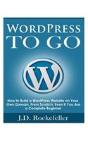 WordPress to Go: How to Build a WordPress Website on Your Own Domain, From Scratch, Even If You Are a Complete Beginner