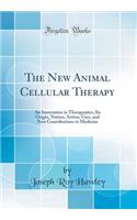 The New Animal Cellular Therapy: An Innovation in Therapeutics, Its Origin, Nature, Action, Uses, and New Contributions to Medicine (Classic Reprint): An Innovation in Therapeutics, Its Origin, Nature, Action, Uses, and New Contributions to Medicine (Classic Reprint)