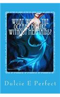 What Would the Oceans Be Like Without Mermaids?: Mermaids Rock the Oceans