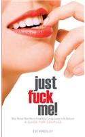 Just Fuck Me! - What Women Want Men to Know about Taking Control in the Bedroom (a Guide for Couples) - Revised Edition