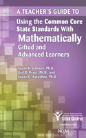 Teacher's Guide to Using the Common Core State Standards with Mathematically Gifted and Advanced Learners