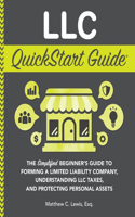 LLC QuickStart Guide: The Simplified Beginner's Guide to Forming a Limited Liability Company, Understanding LLC Taxes, and Protecting Personal Assets