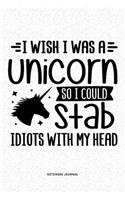 I Wish I Was A Unicorn So I Could Stab Idiots With My Head