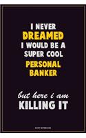 I Never Dreamed I would Be A Super Cool Personal Banker But Here I Am Killing It: Career Motivational Quotes 6x9 120 Pages Blank Lined Notebook Journal