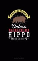 Always Be Yourself Unless You Can Be A Hippo Then Be A Hippo