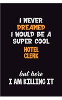 I Never Dreamed I would Be A Super Cool Hotel Clerk But Here I Am Killing It: 6x9 120 Pages Career Pride Motivational Quotes Blank Lined Job Notebook Journal