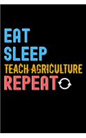 Eat, Sleep, teach agriculture, Repeat Notebook - teach agriculture Funny Gift