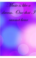 Music is like a dream. One that I cannot hear
