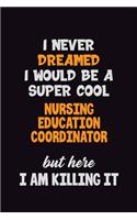 I Never Dreamed I would Be A Super Cool Nursing education coordinator But Here I Am Killing It: 6x9 120 Pages Career Pride Motivational Quotes Blank Lined Job Notebook Journal