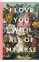 I Love You With All Of My Arse