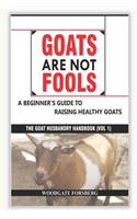 Goats Are Not Fools: A Beginner's Guide to Raising Healthy Goats(1 The Goat Husbandry Handbook)