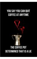 You Say You Can Quit Coffee at Anytime the Coffee Pot Determined That is a Lie