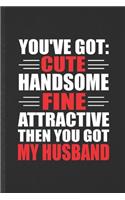 You've Got Cute Handsome Fine Attractive Then You Got My Husband