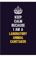 Keep Calm Because I Am A Laboratory Animal caretaker: Motivational and inspirational career blank lined gift notebook with matte finish