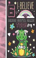 6 And I Believe In Dinos Gotta Game Too!: Dinosaur Gifts For Girls Age 6 Years Old - Dino Playing Video Games Sketchbook Sketchpad Activity Book For Kids To Draw And Sketch In