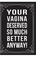Your Vagina Deserved So Much Better Anyway!