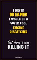 I Never Dreamed I would Be A Super Cool Engine Dispatcher But Here I Am Killing It: Career Motivational Quotes 6x9 120 Pages Blank Lined Notebook Journal