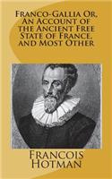 Franco-Gallia Or, An Account of the Ancient Free State of France, and Most Other