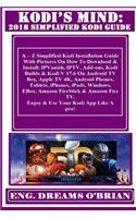 Kodi's Mind: 2018 Simplified Kodi Guide: A ? Z Simplified Kodi Installation Guide with Pictures on How to Download & Install: Ipvanish, Iptv, Add-Ons, Kodi Builds & Kodi V 17.6 on Android TV Box, Apple TV 4k, Android Phones, Tablets, Iphones, Ipads