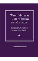 What Matters in Reforming the Church? Puritan Grievances Under Elizabeth I