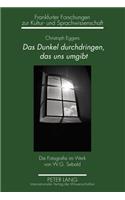 Das Dunkel Durchdringen, Das Uns Umgibt: Die Fotografie Im Werk Von W.G. Sebald(18 Frankfurter Forschungen Zur Kultur- Und Sprachwissenschaft)