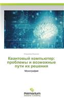 Kvantovyy Komp'yuter: Problemy I Vozmozhnye Puti Ikh Resheniya