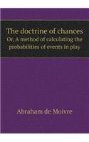 The doctrine of chances Or, A method of calculating the probabilities of events in play: (English)