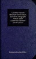 Chronica Fratrum Minorum Observantiae. Ex Codice Autographo Primum Edidit Leonardus Lemmens (Latin Edition)