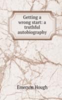 Getting a wrong start: a truthful autobiography