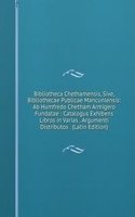 Bibliotheca Chethamensis, Sive, Bibliothecae Publicae Mancuniensis: Ab Humfredo Chetham Armigero Fundatae : Catalogus Exhibens Libros in Varias . Argumenti Distributos . (Latin Edition)