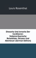 Diesseits Und Jenseits Der Cordilleren: Sudamerikanische Reisebilder, Skizzen Und Abenteuer (German Edition)