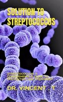 Solution to Streptococcus: Streptococcus: A Comprehensive Guide to Prevention and Treatment