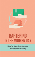 Bartering In The Modern Day: How To Start And Operate Your Own Bartering: Tips And Methods To Barter