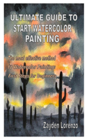 Ultimate Guide to Start Watercolor Painting: The most effective method to Watercolor Painting: First Steps for Beginners