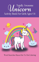 Totally Awesome UNICORN Activity & Coloring Book For Girls Ages 4-8: Word Searches Mazes Dot-To-Dot Coloring Pages/Educational Fun Workbook/Unicorn Gift For Girls