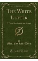 The White Letter: A Tale of Retribution and Reward (Classic Reprint)