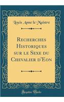 Recherches Historiques Sur Le Sexe Du Chevalier D'Eon (Classic Reprint)