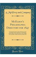 McElroy's Philadelphia Directory for 1847: Containing the Names of the Inhabitants, Their Occupations, Places of Business, and Dwelling Houses; Also, a List of the Streets, Lanes, Alleys, the City Offices, Public Institutions, Banks, &C (Classic Re