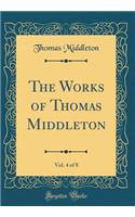 The Works of Thomas Middleton, Vol. 4 of 8 (Classic Reprint)