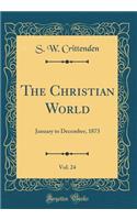 The Christian World, Vol. 24: January to December, 1873 (Classic Reprint)