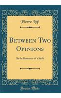 Between Two Opinions: Or the Romance of a Saphi (Classic Reprint)