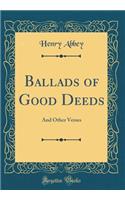 Ballads of Good Deeds: And Other Verses (Classic Reprint)