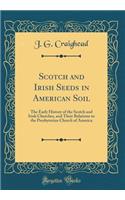 Scotch and Irish Seeds in American Soil: The Early History of the Scotch and Irish Churches, and Their Relations to the Presbyterian Church of America (Classic Reprint)