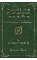 Dokladny Slownik Polsko-Angielski I Angielsko-Polski: Czerpany Z Najlepszych Zrodel Krajowych I Obcych; A Mianowicie, Ze Slownikï¿½w Polskich (Classic Reprint): Czerpany Z Najlepszych Zrodel Krajowych I Obcych; A Mianowicie, Ze Slownikï¿½w Polskich (Classic Reprint)