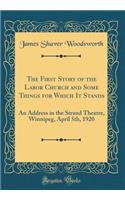 The First Story of the Labor Church and Some Things for Which It Stands: An Address in the Strand Theatre, Winnipeg, April 5th, 1920 (Classic Reprint)